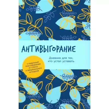Антивыгорание. Дневник для тех, кто устал уставать. 12-недельный план избавления от стресса и эмоционального истощения