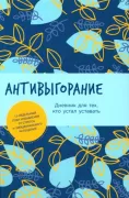 Антивыгорание. Дневник для тех, кто устал уставать. 12-недельный план избавления от стресса и эмоционального истощения
