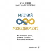 Мягкий менеджмент. Как привлекать лучших, развивать способных и руководить эффективно