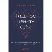 Главное - ценить себя. Как перестать подстраиваться под других и научиться дорожить собой