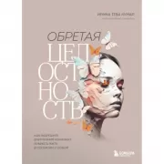 Обретая целостность. Как разрешить внутренний конфликт и начать жить в согласии с собой