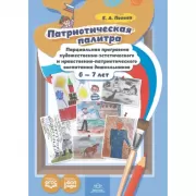 Патриотическая палитра. Парциальная программа художественно-эстетического и нравственно-патриотического воспитания дошкольников 6-7 лет