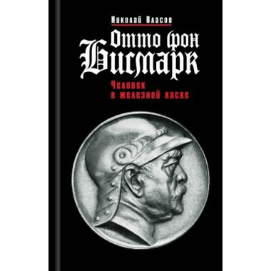 Отто фон Бисмарк. Человек в железной каске