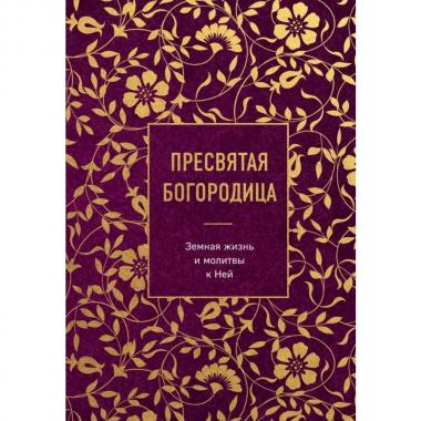 Пресвятая Богородица. Земная жизнь и молитвы к Ней