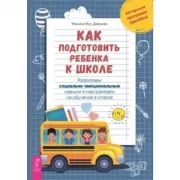 Как подготовить ребенка к школе. Развиваем социально-эмоциональные навыки и настраиваем на обучение в классе