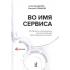 Во имя Сервиса. Инструменты и рекомендации, как стать компанией, ориентированной на клиента