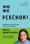 Это же ребенок! Шпаргалки по воспитанию на все случаи жизни