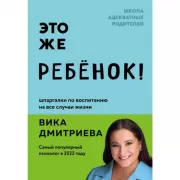 Это же ребенок! Шпаргалки по воспитанию на все случаи жизни