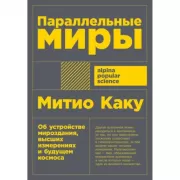 Параллельные миры. Об устройстве мироздания, высших измерениях и будущем космоса