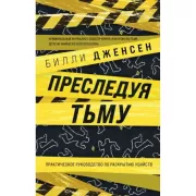 Преследуя тьму. Практическое руководство по раскрытию убийств