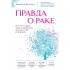 Правда о раке. Все, что нужно знать о причинах, диагностике и лечении