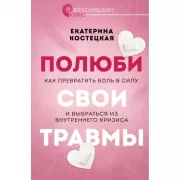 Полюби свои травмы. Как превратить боль в силу и выбраться из внутреннего кризиса