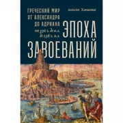 Эпоха завоеваний. Греческий мир от Александра до Адриана. От 336 года до н.э. до 138 года н.э.