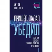 Пришел. Сказал. Убедил. Для тех, кто хочет говорить уверенно и убеждать