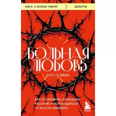 Больная любовь. Как остановить домашнее насилие и освободиться от власти абьюзера