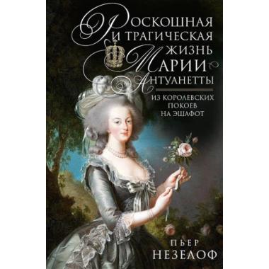 Роскошная и трагическая жизнь Марии-Антуанетты. Из королевских покоев на эшафот
