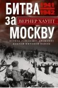 Битва за Москву. Первое решающее сражение Второй мировой войны. 1941-1942