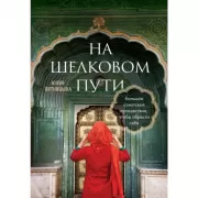 На Шелковом пути. Большое азиатское путешествие, чтобы обрести себя