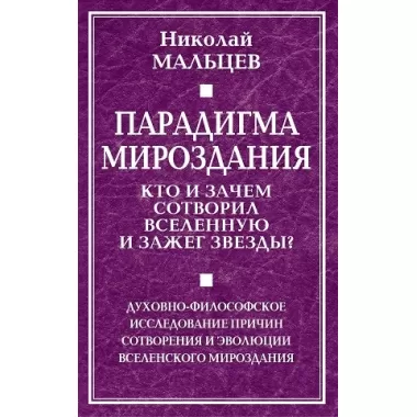 Парадигма мироздания. Кто и зачем сотворил Вселенную и зажег звезды? Духовно-философское исследование причин сотворения и эволюции вселенского мироздания