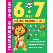 Развивающие занятия. Все, что важно знать. 6-7 лет