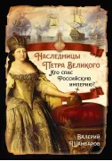 Наследницы Петра Великого. Кто спас Российскую империю?