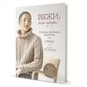 Вяжи как профи! Свитеры, пуловеры, кардиганы. Спицы