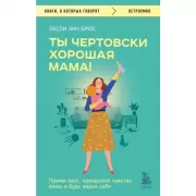 Ты чертовски хорошая мама! Прими хаос, преодолей чувство вины и будь верна себе