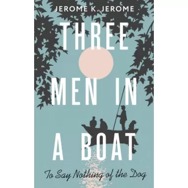 Three Men in a Boat. To say Nothing of the Dog