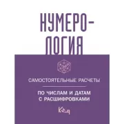 Нумерология. Самостоятельные расчеты по числам и датам с расшифровками