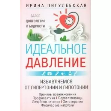 Идеальное давление. Залог долголетия и бодрости. Избавляемся от гипертонии и гипотонии