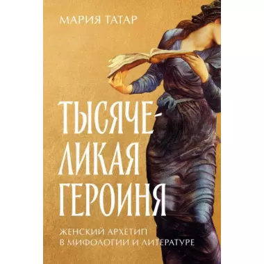 Тысячеликая героиня. Женский архетип в мифологии и литературе