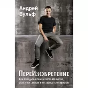 ПереИзобретение. Как победить время и обстоятельства, стать счастливым и не зависеть от идиотов