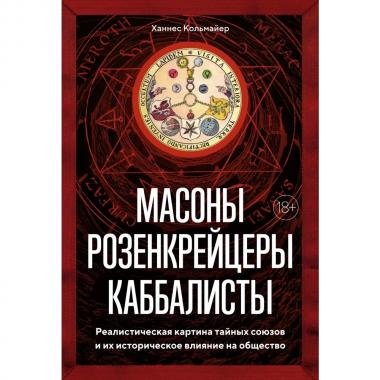 Масоны, розенкрейцеры, каббалисты. Реалистическая картина тайных союзов и их историческое влияние на общество