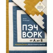 Пэчворк от А до Я. Лаборатория лоскутного шитья. Пошаговое практическое руководство