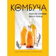 Комбуча. Искусство сочетания вкуса и пользы. Рецепты чайного гриба и напитков из него