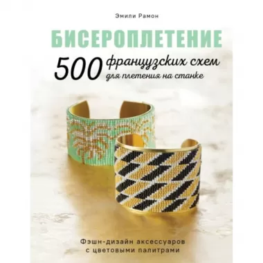 Бисероплетение. 500 французских схем для плетения на станке. Фэшн-дизайн аксессуаров с цветовыми палитрами