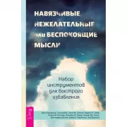 Навязчивые, нежелательные или беспокоящие мысли. Набор инструментов для быстрого избавления