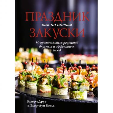 Праздник как по нотам. Закуски. 80 оригинальных рецептов вкусных и эффектных блюд