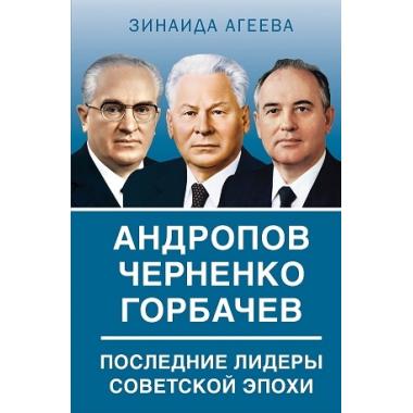 Андропов. Черненко. Горбачев. Последние лидеры советской эпохи