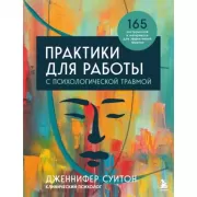 Практики для работы с психологической травмой. 165 инструментов и материалов для эффективной терапии