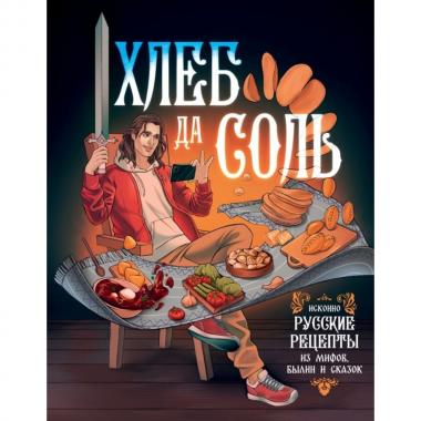 Хлеб да соль. Исконно русские рецепты из мифов, былин и сказок