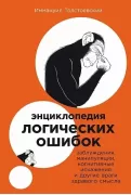 Энциклопедия логических ошибок. Заблуждения, манипуляции, когнитивные искажения и другие враги здравого смысла