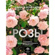 Розы. Как выбирать, выращивать и наслаждаться в любом саду