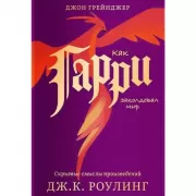 Как Гарри заколдовал мир. Скрытые смыслы произведений Дж.К.Роулинг