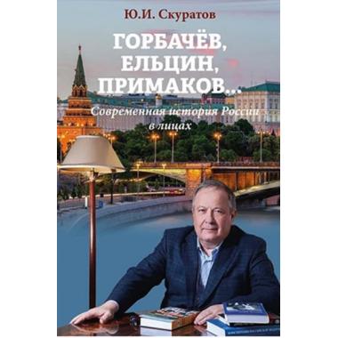 Горбачев, Ельцин, Примаков... Современная история России в лицах
