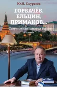 Горбачев, Ельцин, Примаков... Современная история России в лицах