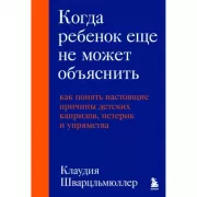 Когда ребенок еще не может объяснить. Как понять настоящие причины детских капризов, истерик и упрямства