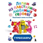 Турбозавры. Лепим из пластилина любимых героев! Пошаговые схемы по лепке