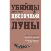 Убийцы цветочной луны. Кровь, нефть, индейцы и рождение ФБР