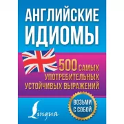 Английские идиомы. 500 самых употребительных устойчивых выражений